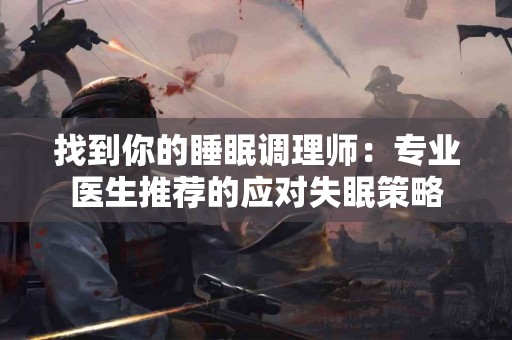 找到你的睡眠调理师：专业医生推荐的应对失眠策略