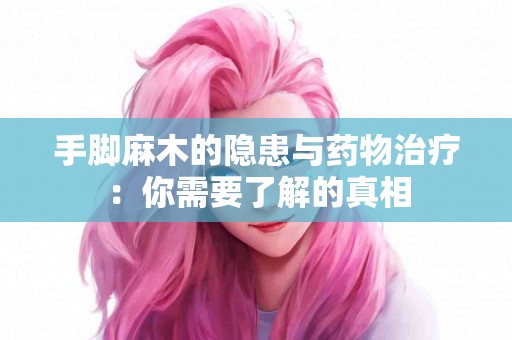 手脚麻木的隐患与药物治疗：你需要了解的真相