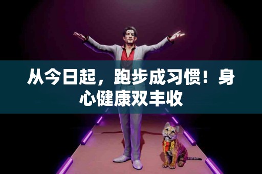 从今日起，跑步成习惯！身心健康双丰收
