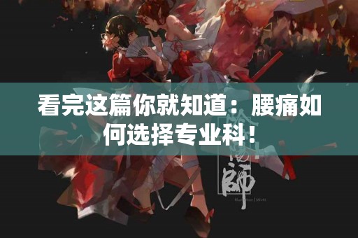 看完这篇你就知道：腰痛如何选择专业科！