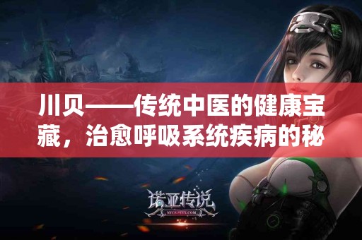 川贝——传统中医的健康宝藏，治愈呼吸系统疾病的秘密武器