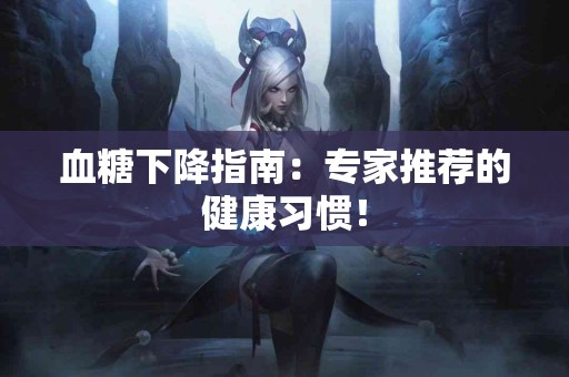 血糖下降指南：专家推荐的健康习惯！