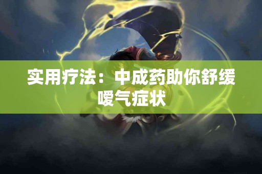 实用疗法：中成药助你舒缓嗳气症状
