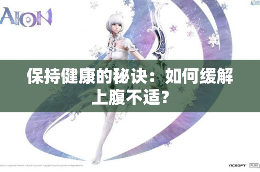 保持健康的秘诀：如何缓解上腹不适？