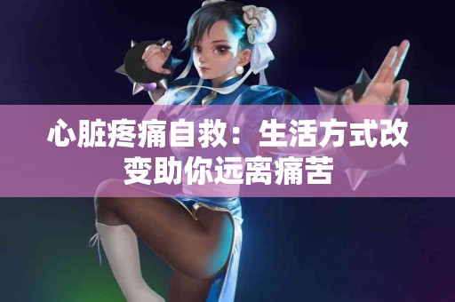 心脏疼痛自救：生活方式改变助你远离痛苦