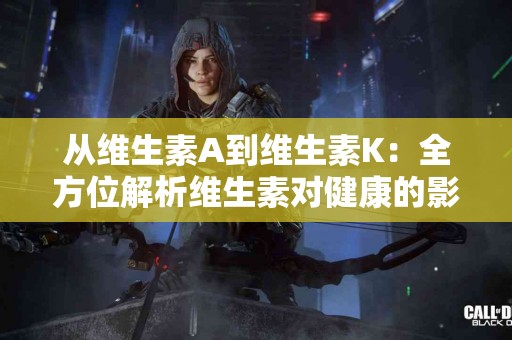从维生素A到维生素K：全方位解析维生素对健康的影响