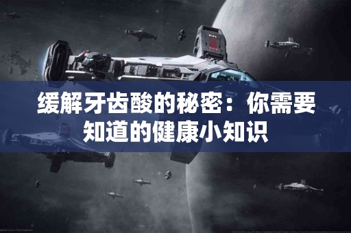 缓解牙齿酸的秘密：你需要知道的健康小知识