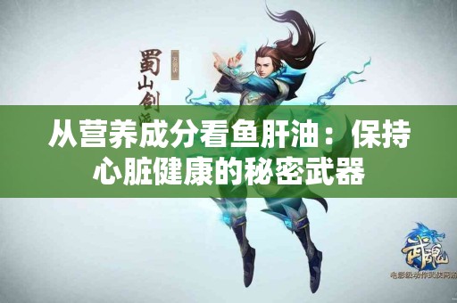从营养成分看鱼肝油：保持心脏健康的秘密武器