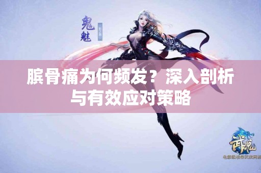 膑骨痛为何频发？深入剖析与有效应对策略