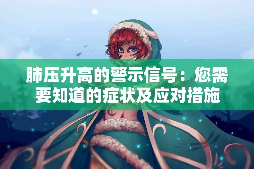 肺压升高的警示信号：您需要知道的症状及应对措施