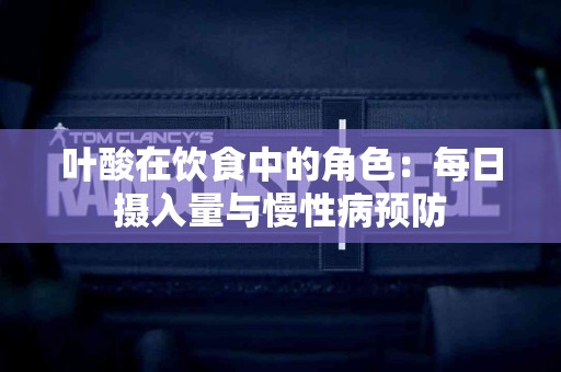 叶酸在饮食中的角色：每日摄入量与慢性病预防