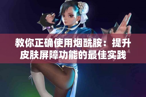 教你正确使用烟酰胺：提升皮肤屏障功能的最佳实践