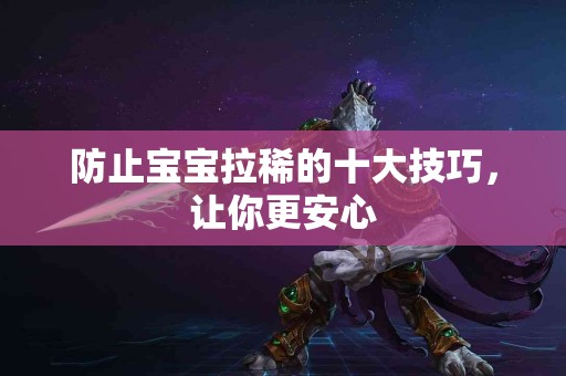 防止宝宝拉稀的十大技巧，让你更安心