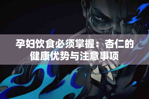 孕妇饮食必须掌握：杏仁的健康优势与注意事项