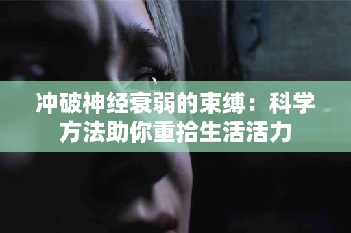 冲破神经衰弱的束缚：科学方法助你重拾生活活力
