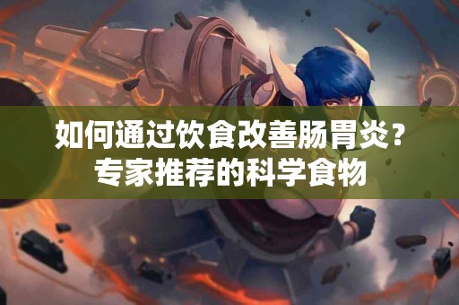 如何通过饮食改善肠胃炎？专家推荐的科学食物