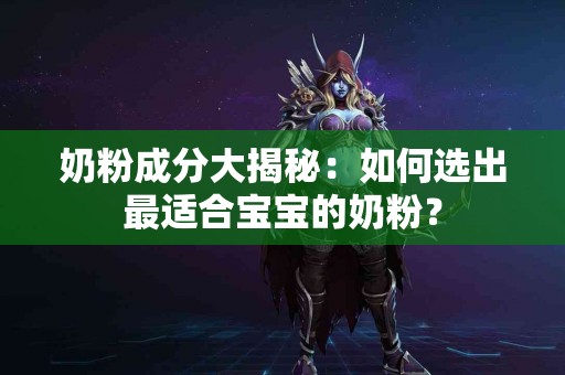 奶粉成分大揭秘：如何选出最适合宝宝的奶粉？