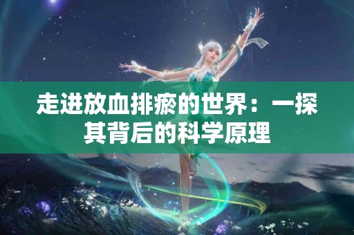 走进放血排瘀的世界：一探其背后的科学原理