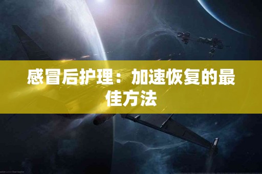 感冒后护理：加速恢复的最佳方法