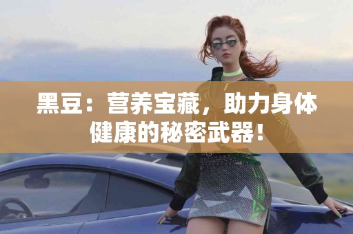 黑豆：营养宝藏，助力身体健康的秘密武器！