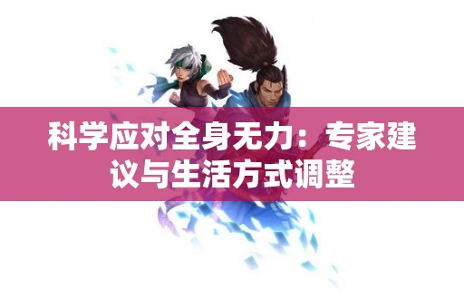 科学应对全身无力：专家建议与生活方式调整