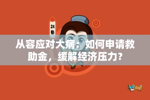 从容应对大病：如何申请救助金，缓解经济压力？
