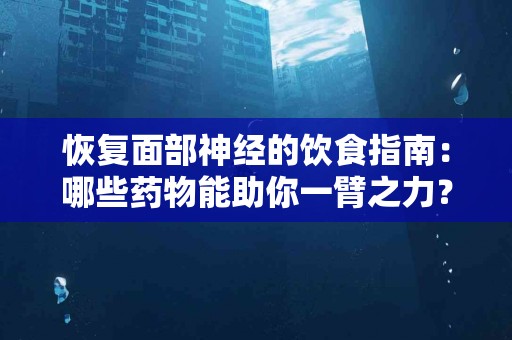 恢复面部神经的饮食指南：哪些药物能助你一臂之力？