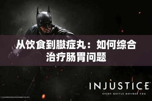 从饮食到臌症丸：如何综合治疗肠胃问题