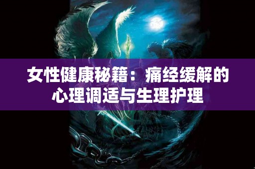 女性健康秘籍：痛经缓解的心理调适与生理护理