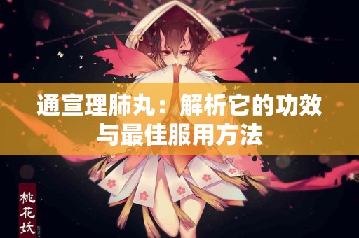 通宣理肺丸：解析它的功效与最佳服用方法