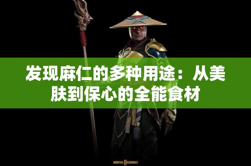 发现麻仁的多种用途：从美肤到保心的全能食材