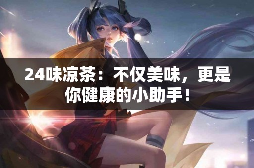 24味凉茶：不仅美味，更是你健康的小助手！