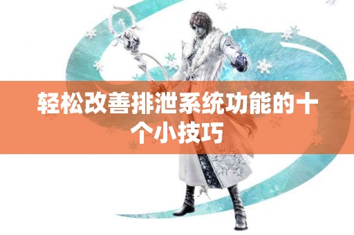 轻松改善排泄系统功能的十个小技巧