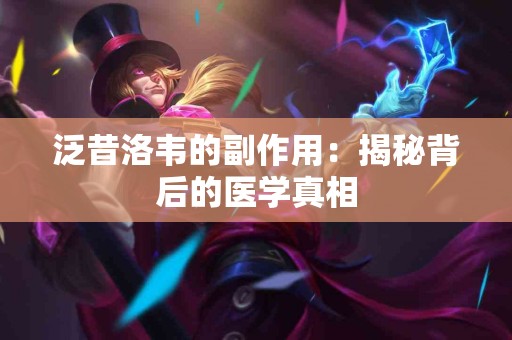 泛昔洛韦的副作用：揭秘背后的医学真相