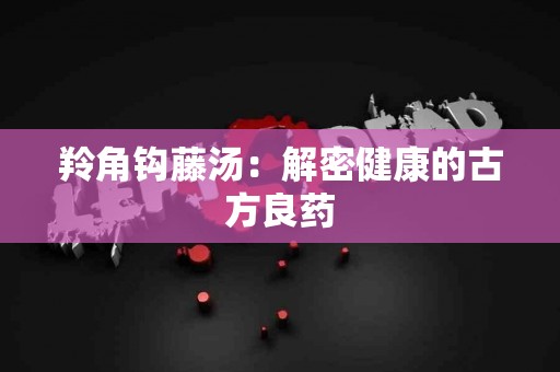 羚角钩藤汤：解密健康的古方良药