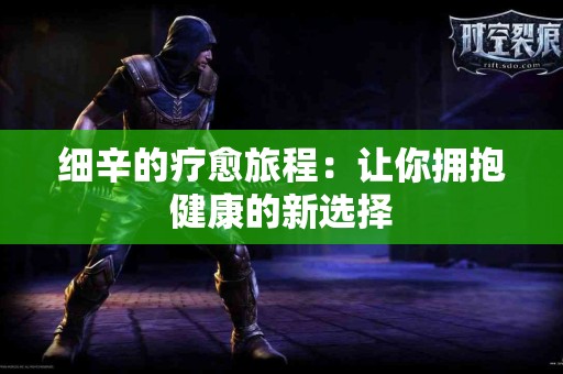 细辛的疗愈旅程：让你拥抱健康的新选择