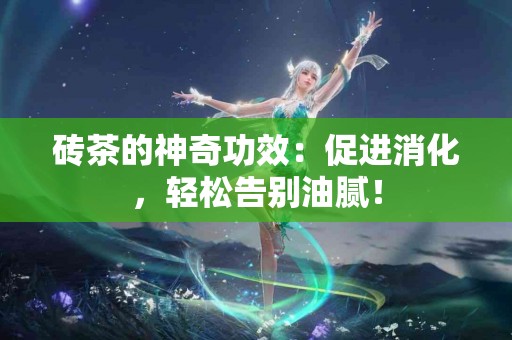 砖茶的神奇功效：促进消化，轻松告别油腻！