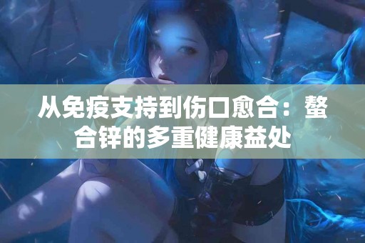 从免疫支持到伤口愈合：螯合锌的多重健康益处