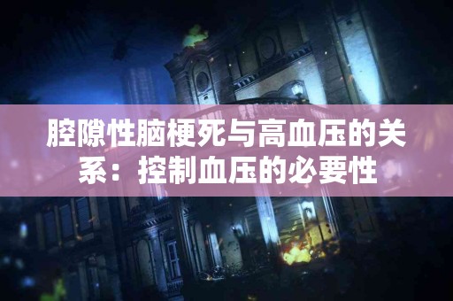 腔隙性脑梗死与高血压的关系：控制血压的必要性
