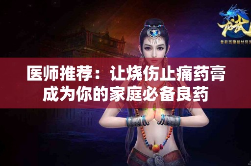 医师推荐：让烧伤止痛药膏成为你的家庭必备良药