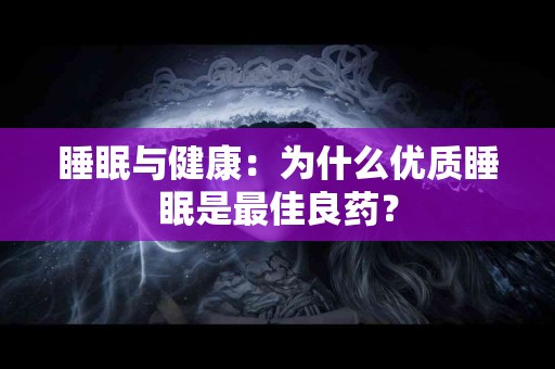 睡眠与健康：为什么优质睡眠是最佳良药？