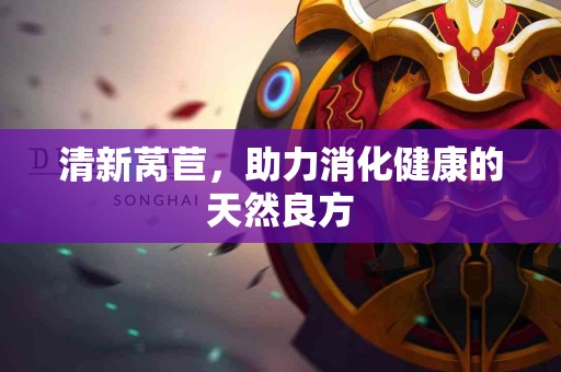 清新莴苣，助力消化健康的天然良方