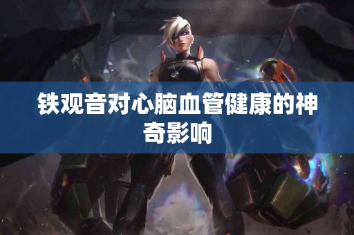 铁观音对心脑血管健康的神奇影响