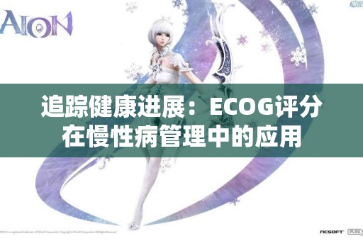 追踪健康进展：ECOG评分在慢性病管理中的应用