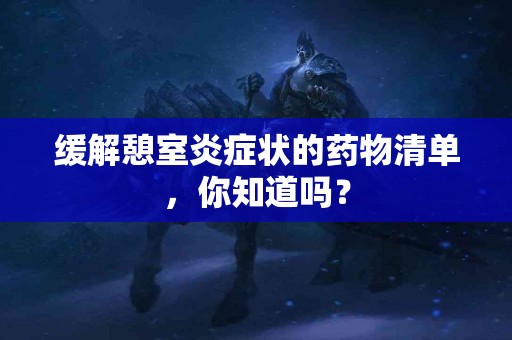 缓解憩室炎症状的药物清单，你知道吗？