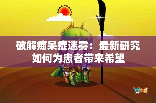 破解痴呆症迷雾：最新研究如何为患者带来希望