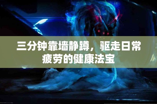 三分钟靠墙静蹲，驱走日常疲劳的健康法宝