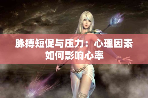脉搏短促与压力：心理因素如何影响心率