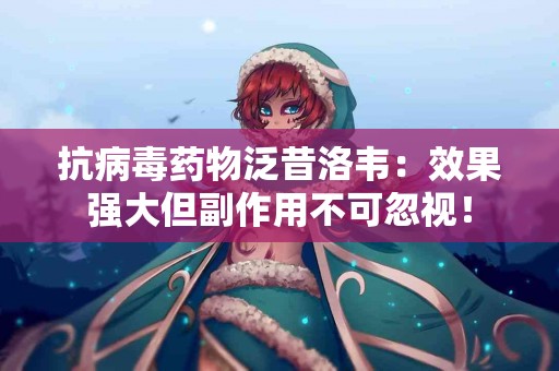 抗病毒药物泛昔洛韦：效果强大但副作用不可忽视！