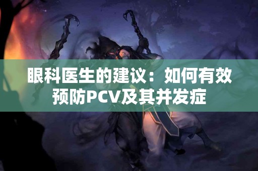 眼科医生的建议：如何有效预防PCV及其并发症